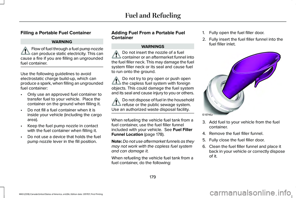 LINCOLN MKX 2018 Owners Manual Filling a Portable Fuel Container
WARNING
Flow of fuel through a fuel pump nozzlecan produce static electricity. This cancause a fire if you are filling an ungroundedfuel container.
Use the following LINCOLN MKX 2018 Owners Manual Filling a Portable Fuel Container
WARNING
Flow of fuel through a fuel pump nozzlecan produce static electricity. This cancause a fire if you are filling an ungroundedfuel container.
Use the following