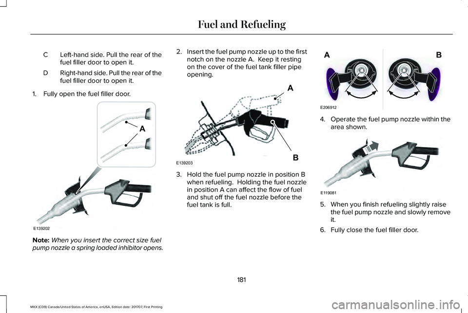 LINCOLN MKX 2018 Owners Manual Left-hand side. Pull the rear of thefuel filler door to open it.C
Right-hand side. Pull the rear of thefuel filler door to open it.D
1. Fully open the fuel filler door.
Note:When you insert the correc LINCOLN MKX 2018 Owners Manual Left-hand side. Pull the rear of thefuel filler door to open it.C
Right-hand side. Pull the rear of thefuel filler door to open it.D
1. Fully open the fuel filler door.
Note:When you insert the correc