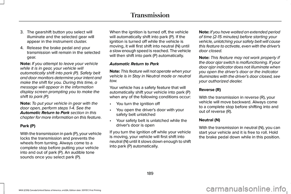 LINCOLN MKX 2018 Owners Manual 3. The gearshift button you select willilluminate and the selected gear willappear in the instrument cluster.
4. Release the brake pedal and yourtransmission will remain in the selectedgear.
Note:If y LINCOLN MKX 2018 Owners Manual 3. The gearshift button you select willilluminate and the selected gear willappear in the instrument cluster.
4. Release the brake pedal and yourtransmission will remain in the selectedgear.
Note:If y