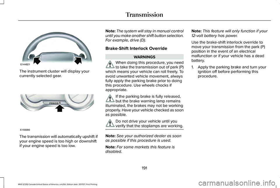 LINCOLN MKX 2018 Owners Manual The instrument cluster will display yourcurrently selected gear.
The transmission will automatically upshift ifyour engine speed is too high or downshiftif your engine speed is too low.
Note:The syste LINCOLN MKX 2018 Owners Manual The instrument cluster will display yourcurrently selected gear.
The transmission will automatically upshift ifyour engine speed is too high or downshiftif your engine speed is too low.
Note:The syste