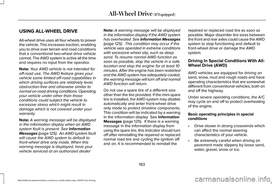 LINCOLN MKX 2018 Owners Manual USING ALL-WHEEL DRIVE
All-wheel drive uses all four wheels to powerthe vehicle. This increases traction, enablingyou to drive over terrain and road conditionsthat a conventional two-wheel drive vehicl LINCOLN MKX 2018 Owners Manual USING ALL-WHEEL DRIVE
All-wheel drive uses all four wheels to powerthe vehicle. This increases traction, enablingyou to drive over terrain and road conditionsthat a conventional two-wheel drive vehicl
