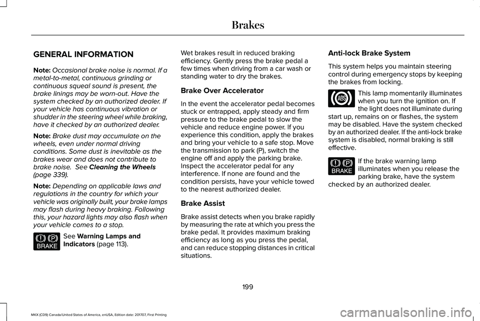 LINCOLN MKX 2018 Owners Manual GENERAL INFORMATION
Note:Occasional brake noise is normal. If ametal-to-metal, continuous grinding orcontinuous squeal sound is present, thebrake linings may be worn-out. Have thesystem checked by an LINCOLN MKX 2018 Owners Manual GENERAL INFORMATION
Note:Occasional brake noise is normal. If ametal-to-metal, continuous grinding orcontinuous squeal sound is present, thebrake linings may be worn-out. Have thesystem checked by an