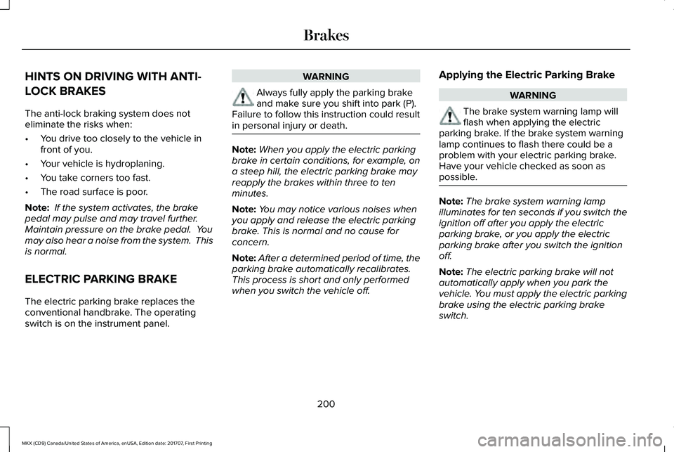 LINCOLN MKX 2018 Owners Manual HINTS ON DRIVING WITH ANTI-
LOCK BRAKES
The anti-lock braking system does noteliminate the risks when:
•You drive too closely to the vehicle infront of you.
•Your vehicle is hydroplaning.
•You t LINCOLN MKX 2018 Owners Manual HINTS ON DRIVING WITH ANTI-
LOCK BRAKES
The anti-lock braking system does noteliminate the risks when:
•You drive too closely to the vehicle infront of you.
•Your vehicle is hydroplaning.
•You t