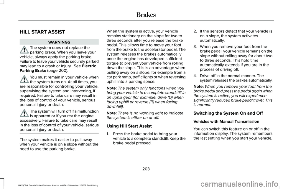 LINCOLN MKX 2018 Owners Manual HILL START ASSIST
WARNINGS
The system does not replace theparking brake. When you leave yourvehicle, always apply the parking brake.Failure to leave your vehicle securely parkedmay lead to a crash or LINCOLN MKX 2018 Owners Manual HILL START ASSIST
WARNINGS
The system does not replace theparking brake. When you leave yourvehicle, always apply the parking brake.Failure to leave your vehicle securely parkedmay lead to a crash or
