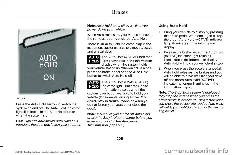 LINCOLN MKX 2018 Owners Manual Press the Auto Hold button to switch thesystem on and off. The Auto Hold indicatorlight illuminates in the Auto Hold buttonwhen the system is on.
Note:You can only switch Auto Hold on ifyou close the LINCOLN MKX 2018 Owners Manual Press the Auto Hold button to switch thesystem on and off. The Auto Hold indicatorlight illuminates in the Auto Hold buttonwhen the system is on.
Note:You can only switch Auto Hold on ifyou close the