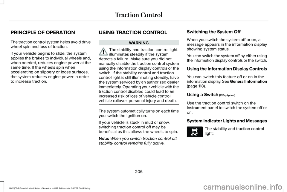 LINCOLN MKX 2018 Owners Manual PRINCIPLE OF OPERATION
The traction control system helps avoid drivewheel spin and loss of traction.
If your vehicle begins to slide, the systemapplies the brakes to individual wheels and,when needed, LINCOLN MKX 2018 Owners Manual PRINCIPLE OF OPERATION
The traction control system helps avoid drivewheel spin and loss of traction.
If your vehicle begins to slide, the systemapplies the brakes to individual wheels and,when needed,