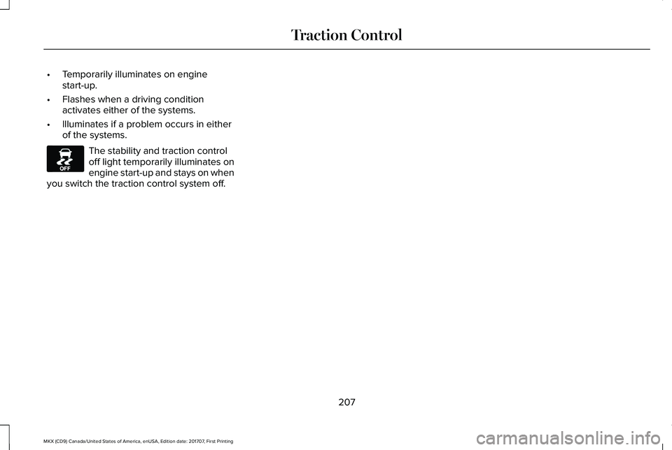 LINCOLN MKX 2018 Owners Manual •Temporarily illuminates on enginestart-up.
•Flashes when a driving conditionactivates either of the systems.
•Illuminates if a problem occurs in eitherof the systems.
The stability and traction LINCOLN MKX 2018 Owners Manual •Temporarily illuminates on enginestart-up.
•Flashes when a driving conditionactivates either of the systems.
•Illuminates if a problem occurs in eitherof the systems.
The stability and traction