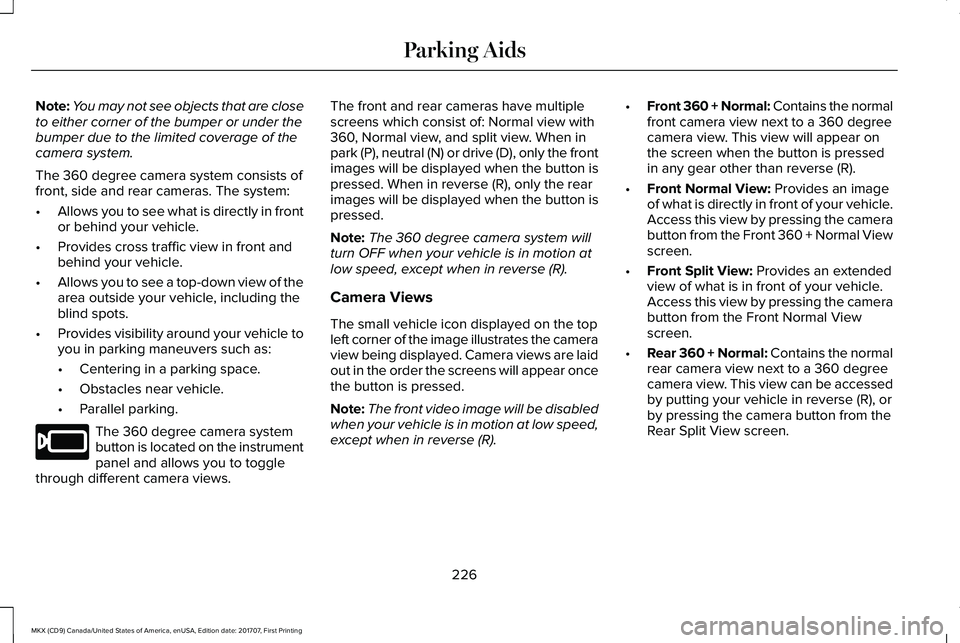 LINCOLN MKX 2018 Owners Manual Note:You may not see objects that are closeto either corner of the bumper or under thebumper due to the limited coverage of thecamera system.
The 360 degree camera system consists offront, side and re LINCOLN MKX 2018 Owners Manual Note:You may not see objects that are closeto either corner of the bumper or under thebumper due to the limited coverage of thecamera system.
The 360 degree camera system consists offront, side and re
