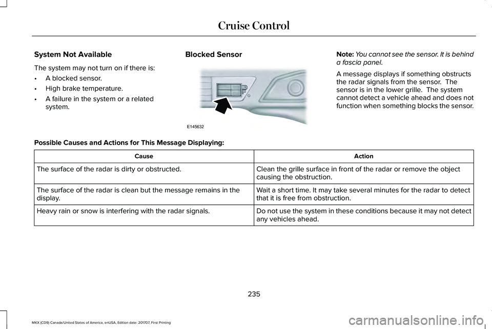 LINCOLN MKX 2018 Owners Manual System Not Available
The system may not turn on if there is:
•A blocked sensor.
•High brake temperature.
•A failure in the system or a relatedsystem.
Blocked SensorNote:You cannot see the sensor LINCOLN MKX 2018 Owners Manual System Not Available
The system may not turn on if there is:
•A blocked sensor.
•High brake temperature.
•A failure in the system or a relatedsystem.
Blocked SensorNote:You cannot see the sensor