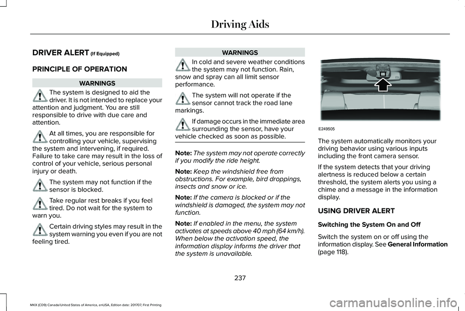 LINCOLN MKX 2018 Owners Manual DRIVER ALERT (If Equipped)
PRINCIPLE OF OPERATION
WARNINGS
The system is designed to aid thedriver. It is not intended to replace yourattention and judgment. You are stillresponsible to drive with due LINCOLN MKX 2018 Owners Manual DRIVER ALERT (If Equipped)
PRINCIPLE OF OPERATION
WARNINGS
The system is designed to aid thedriver. It is not intended to replace yourattention and judgment. You are stillresponsible to drive with due