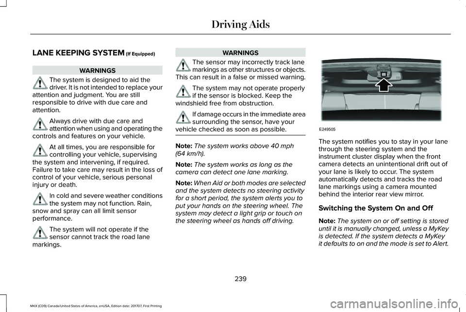 LINCOLN MKX 2018 Owners Manual LANE KEEPING SYSTEM (If Equipped)
WARNINGS
The system is designed to aid thedriver. It is not intended to replace yourattention and judgment. You are stillresponsible to drive with due care andattenti LINCOLN MKX 2018 Owners Manual LANE KEEPING SYSTEM (If Equipped)
WARNINGS
The system is designed to aid thedriver. It is not intended to replace yourattention and judgment. You are stillresponsible to drive with due care andattenti