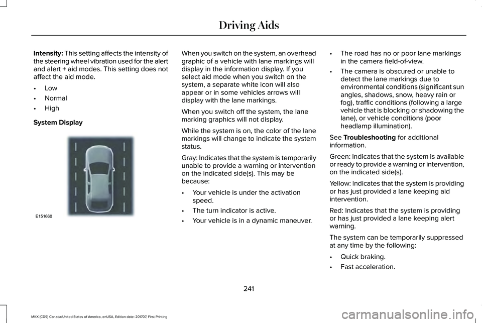 LINCOLN MKX 2018 Owners Manual Intensity: This setting affects the intensity ofthe steering wheel vibration used for the alertand alert + aid modes. This setting does notaffect the aid mode.
•Low
•Normal
•High
System Display
LINCOLN MKX 2018 Owners Manual Intensity: This setting affects the intensity ofthe steering wheel vibration used for the alertand alert + aid modes. This setting does notaffect the aid mode.
•Low
•Normal
•High
System Display