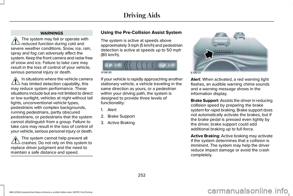 LINCOLN MKX 2018 Owners Manual WARNINGS
The system may fail or operate withreduced function during cold andsevere weather conditions. Snow, ice, rain,spray and fog can adversely affect thesystem. Keep the front camera and radar fre LINCOLN MKX 2018 Owners Manual WARNINGS
The system may fail or operate withreduced function during cold andsevere weather conditions. Snow, ice, rain,spray and fog can adversely affect thesystem. Keep the front camera and radar fre