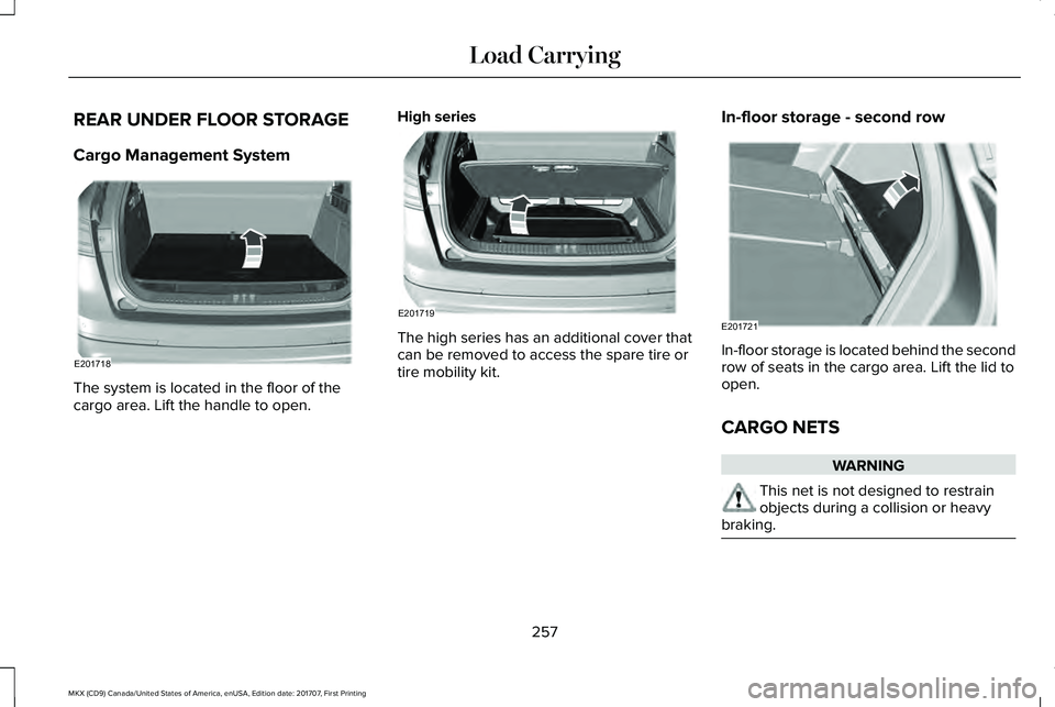 LINCOLN MKX 2018 Owners Manual REAR UNDER FLOOR STORAGE
Cargo Management System
The system is located in the floor of thecargo area. Lift the handle to open.
High series
The high series has an additional cover thatcan be removed to LINCOLN MKX 2018 Owners Manual REAR UNDER FLOOR STORAGE
Cargo Management System
The system is located in the floor of thecargo area. Lift the handle to open.
High series
The high series has an additional cover thatcan be removed to