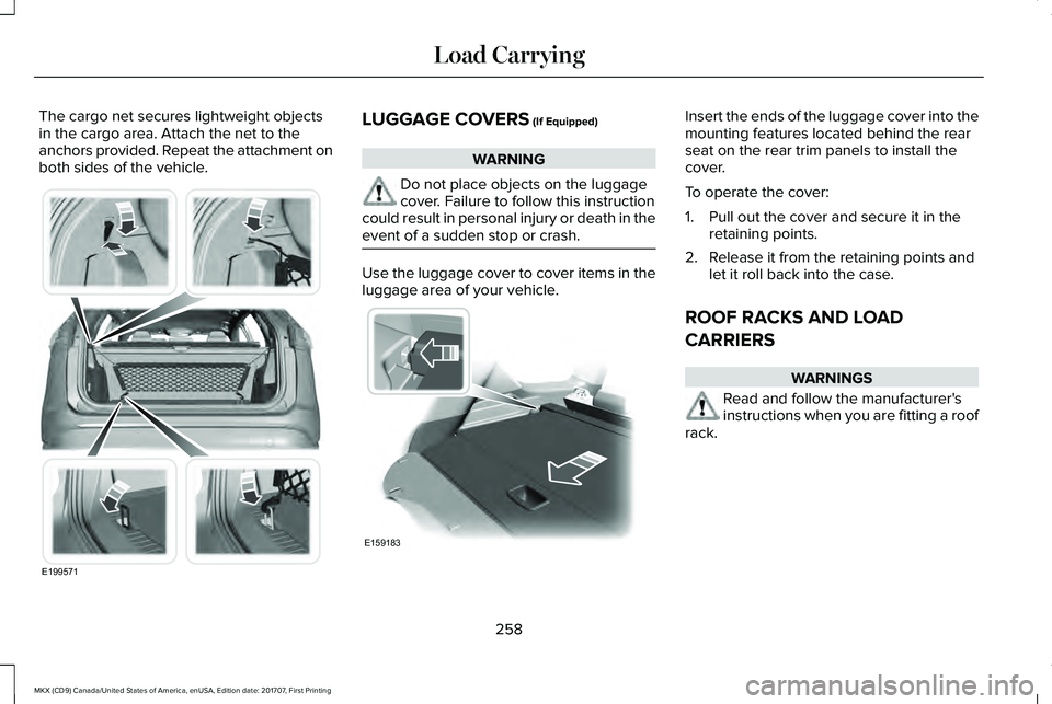 LINCOLN MKX 2018 Owners Manual The cargo net secures lightweight objectsin the cargo area. Attach the net to theanchors provided. Repeat the attachment onboth sides of the vehicle.
LUGGAGE COVERS (If Equipped)
WARNING
Do not place LINCOLN MKX 2018 Owners Manual The cargo net secures lightweight objectsin the cargo area. Attach the net to theanchors provided. Repeat the attachment onboth sides of the vehicle.
LUGGAGE COVERS (If Equipped)
WARNING
Do not place
