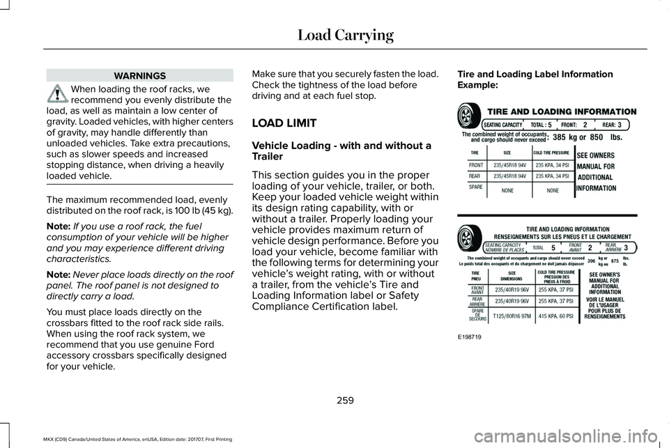 LINCOLN MKX 2018 Owners Manual WARNINGS
When loading the roof racks, werecommend you evenly distribute theload, as well as maintain a low center ofgravity. Loaded vehicles, with higher centersof gravity, may handle differently than LINCOLN MKX 2018 Owners Manual WARNINGS
When loading the roof racks, werecommend you evenly distribute theload, as well as maintain a low center ofgravity. Loaded vehicles, with higher centersof gravity, may handle differently than