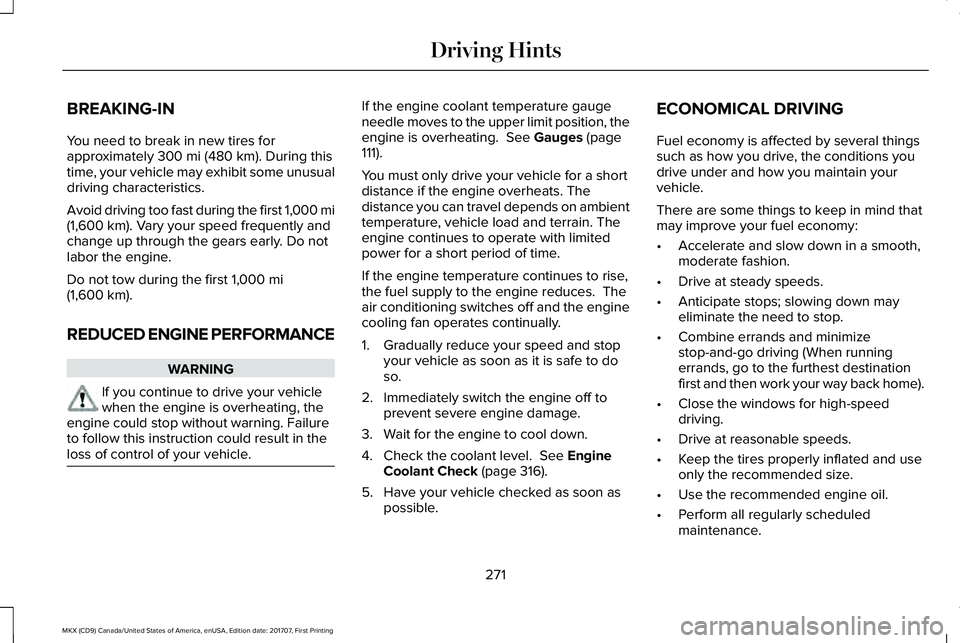 LINCOLN MKX 2018 Owners Manual BREAKING-IN
You need to break in new tires forapproximately 300 mi (480 km). During thistime, your vehicle may exhibit some unusualdriving characteristics.
Avoid driving too fast during the first 1,00 LINCOLN MKX 2018 Owners Manual BREAKING-IN
You need to break in new tires forapproximately 300 mi (480 km). During thistime, your vehicle may exhibit some unusualdriving characteristics.
Avoid driving too fast during the first 1,00