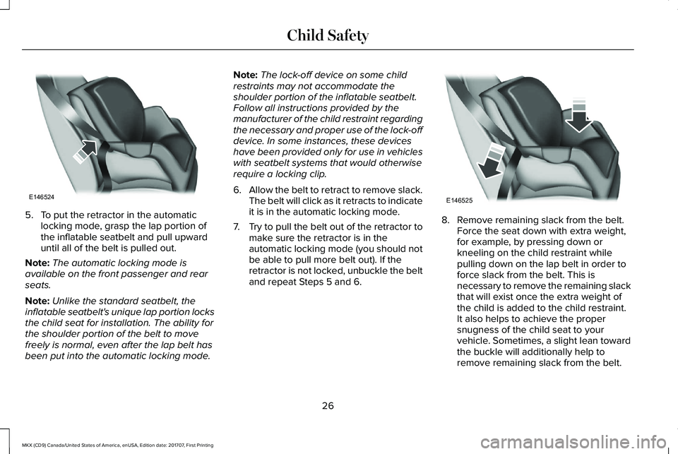 LINCOLN MKX 2018  Owners Manual 5. To put the retractor in the automaticlocking mode, grasp the lap portion ofthe inflatable seatbelt and pull upwarduntil all of the belt is pulled out.
Note:The automatic locking mode isavailable on