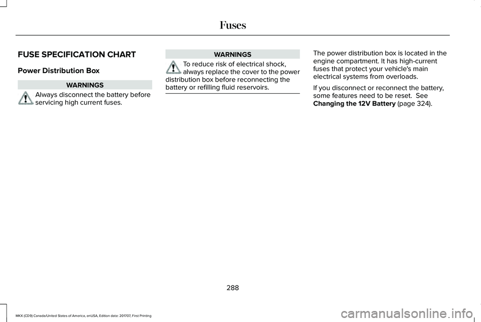 LINCOLN MKX 2018 Owners Manual FUSE SPECIFICATION CHART
Power Distribution Box
WARNINGS
Always disconnect the battery beforeservicing high current fuses.
WARNINGS
To reduce risk of electrical shock,always replace the cover to the p LINCOLN MKX 2018 Owners Manual FUSE SPECIFICATION CHART
Power Distribution Box
WARNINGS
Always disconnect the battery beforeservicing high current fuses.
WARNINGS
To reduce risk of electrical shock,always replace the cover to the p