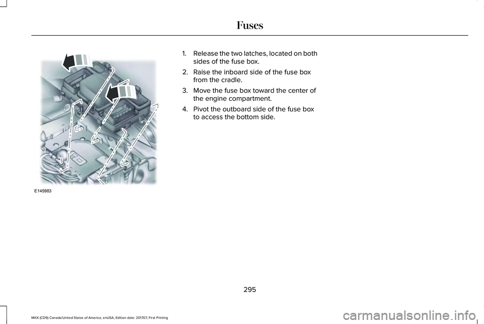 LINCOLN MKX 2018 Owners Manual 1.Release the two latches, located on bothsides of the fuse box.
2. Raise the inboard side of the fuse boxfrom the cradle.
3. Move the fuse box toward the center ofthe engine compartment.
4. Pivot the LINCOLN MKX 2018 Owners Manual 1.Release the two latches, located on bothsides of the fuse box.
2. Raise the inboard side of the fuse boxfrom the cradle.
3. Move the fuse box toward the center ofthe engine compartment.
4. Pivot the