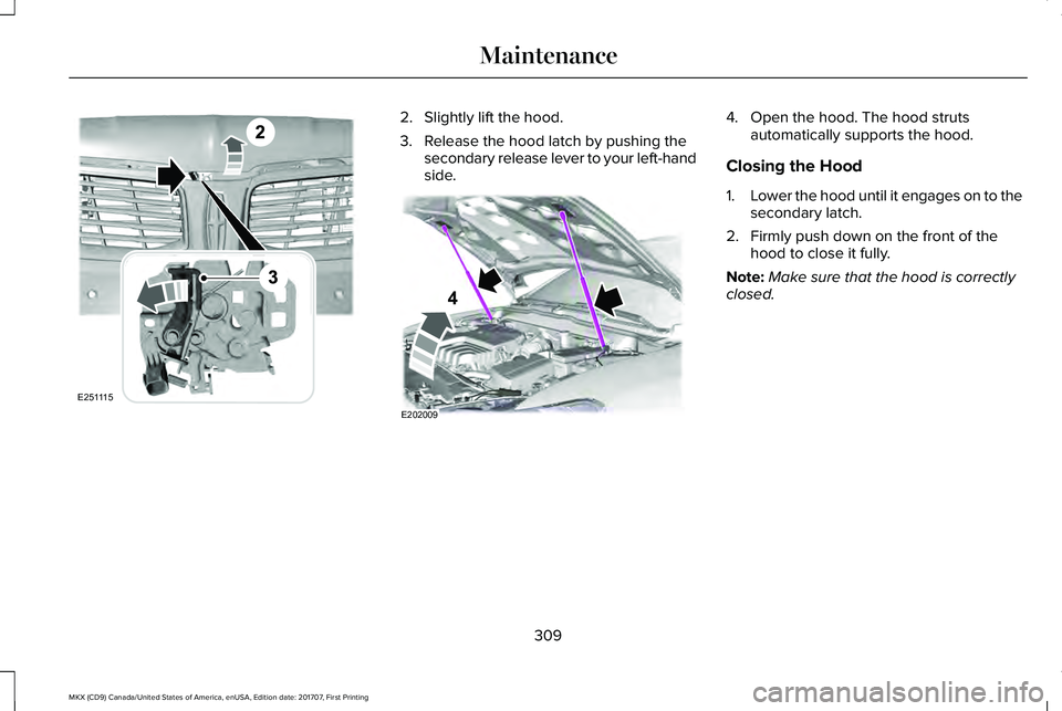 LINCOLN MKX 2018 Owners Manual 2. Slightly lift the hood.
3. Release the hood latch by pushing thesecondary release lever to your left-handside.
4. Open the hood. The hood strutsautomatically supports the hood.
Closing the Hood
1.L LINCOLN MKX 2018 Owners Manual 2. Slightly lift the hood.
3. Release the hood latch by pushing thesecondary release lever to your left-handside.
4. Open the hood. The hood strutsautomatically supports the hood.
Closing the Hood
1.L