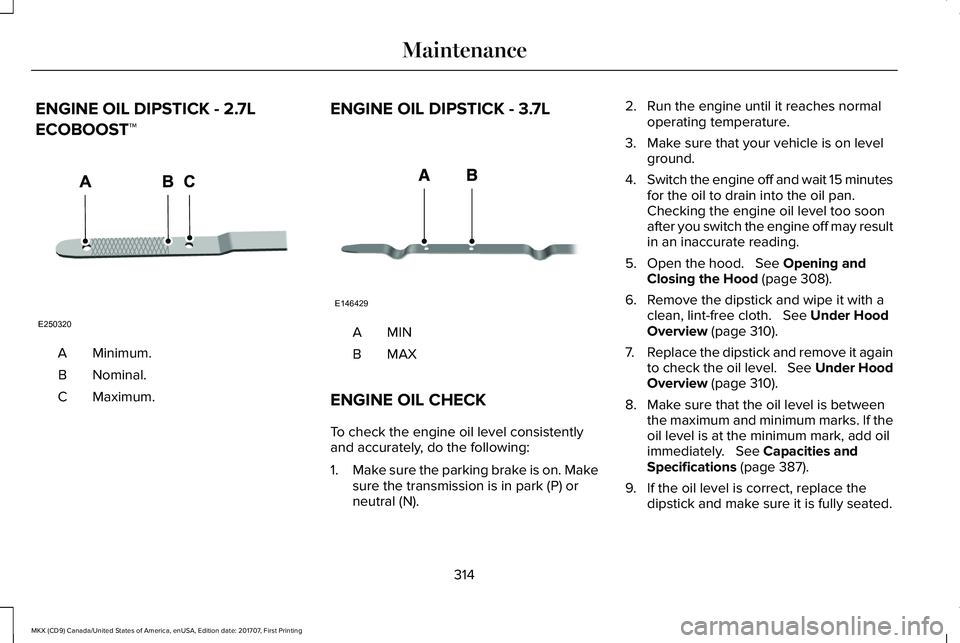 LINCOLN MKX 2018 Owners Guide ENGINE OIL DIPSTICK - 2.7L
ECOBOOST™
Minimum.A
Nominal.B
Maximum.C
ENGINE OIL DIPSTICK - 3.7L
MINA
MAXB
ENGINE OIL CHECK
To check the engine oil level consistentlyand accurately, do the following:
1 LINCOLN MKX 2018 Owners Guide ENGINE OIL DIPSTICK - 2.7L
ECOBOOST™
Minimum.A
Nominal.B
Maximum.C
ENGINE OIL DIPSTICK - 3.7L
MINA
MAXB
ENGINE OIL CHECK
To check the engine oil level consistentlyand accurately, do the following:
1