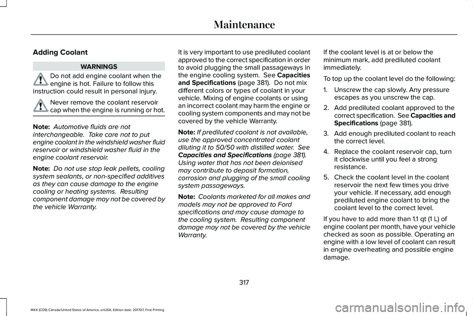 LINCOLN MKX 2018 Owners Guide Adding Coolant
WARNINGS
Do not add engine coolant when theengine is hot. Failure to follow thisinstruction could result in personal injury.
Never remove the coolant reservoircap when the engine is run LINCOLN MKX 2018 Owners Guide Adding Coolant
WARNINGS
Do not add engine coolant when theengine is hot. Failure to follow thisinstruction could result in personal injury.
Never remove the coolant reservoircap when the engine is run