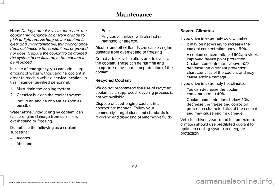 LINCOLN MKX 2018 Owners Manual Note:During normal vehicle operation, thecoolant may change color from orange topink or light red. As long as the coolant isclear and uncontaminated, this color changedoes not indicate the coolant has LINCOLN MKX 2018 Owners Manual Note:During normal vehicle operation, thecoolant may change color from orange topink or light red. As long as the coolant isclear and uncontaminated, this color changedoes not indicate the coolant has