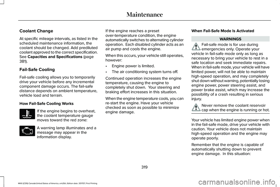 LINCOLN MKX 2018 Owners Guide Coolant Change
At specific mileage intervals, as listed in thescheduled maintenance information, thecoolant should be changed. Add predilutedcoolant approved to the correct specification.See Capacitie LINCOLN MKX 2018 Owners Guide Coolant Change
At specific mileage intervals, as listed in thescheduled maintenance information, thecoolant should be changed. Add predilutedcoolant approved to the correct specification.See Capacitie