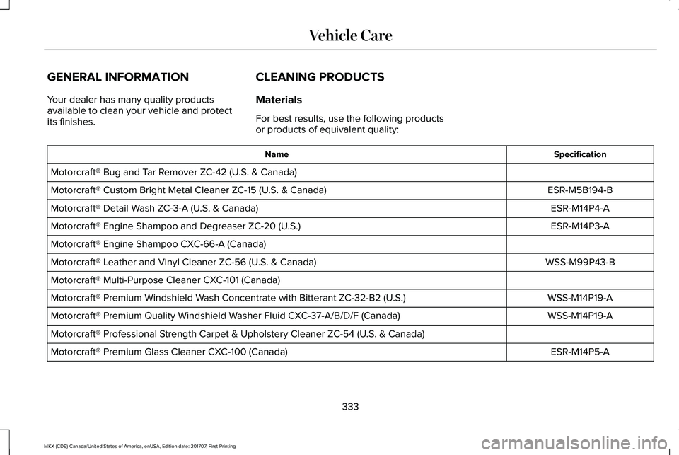 LINCOLN MKX 2018 Owners Manual GENERAL INFORMATION
Your dealer has many quality productsavailable to clean your vehicle and protectits finishes.
CLEANING PRODUCTS
Materials
For best results, use the following productsor products of LINCOLN MKX 2018 Owners Manual GENERAL INFORMATION
Your dealer has many quality productsavailable to clean your vehicle and protectits finishes.
CLEANING PRODUCTS
Materials
For best results, use the following productsor products of