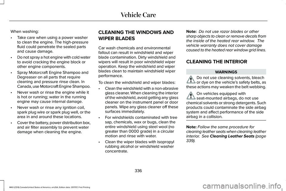 LINCOLN MKX 2018 Owners Manual When washing:
•Take care when using a power washerto clean the engine. The high-pressurefluid could penetrate the sealed partsand cause damage.
•Do not spray a hot engine with cold waterto avoid c LINCOLN MKX 2018 Owners Manual When washing:
•Take care when using a power washerto clean the engine. The high-pressurefluid could penetrate the sealed partsand cause damage.
•Do not spray a hot engine with cold waterto avoid c