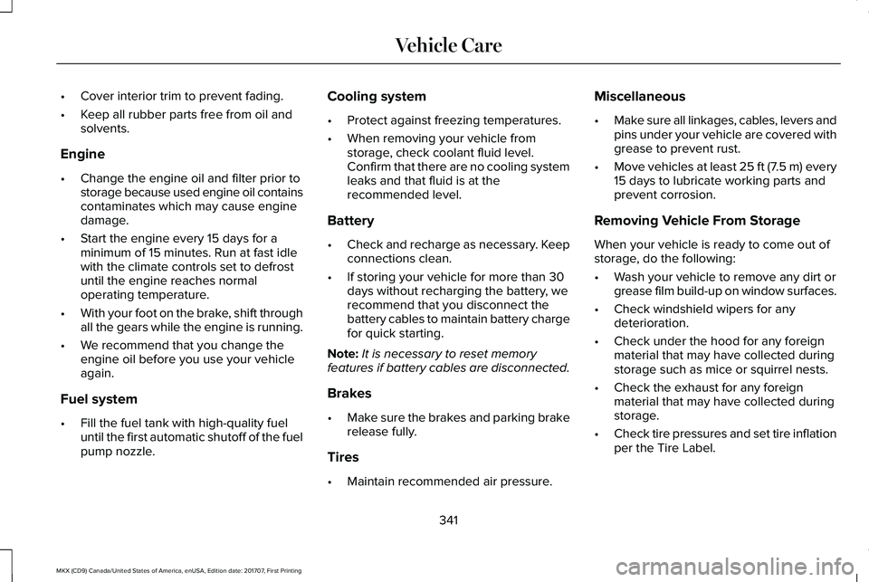 LINCOLN MKX 2018 Owners Guide •Cover interior trim to prevent fading.
•Keep all rubber parts free from oil andsolvents.
Engine
•Change the engine oil and filter prior tostorage because used engine oil containscontaminates wh LINCOLN MKX 2018 Owners Guide •Cover interior trim to prevent fading.
•Keep all rubber parts free from oil andsolvents.
Engine
•Change the engine oil and filter prior tostorage because used engine oil containscontaminates wh
