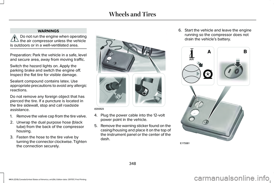 LINCOLN MKX 2018 Owners Manual WARNINGS
Do not run the engine when operatingthe air compressor unless the vehicleis outdoors or in a well-ventilated area.
Preparation: Park the vehicle in a safe, leveland secure area, away from mov LINCOLN MKX 2018 Owners Manual WARNINGS
Do not run the engine when operatingthe air compressor unless the vehicleis outdoors or in a well-ventilated area.
Preparation: Park the vehicle in a safe, leveland secure area, away from mov
