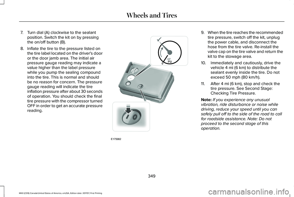 LINCOLN MKX 2018 Owners Manual 7. Turn dial (A) clockwise to the sealantposition. Switch the kit on by pressingthe on/off button (B).
8. Inflate the tire to the pressure listed onthe tire label located on the driver's dooror th LINCOLN MKX 2018 Owners Manual 7. Turn dial (A) clockwise to the sealantposition. Switch the kit on by pressingthe on/off button (B).
8. Inflate the tire to the pressure listed onthe tire label located on the driver's dooror th