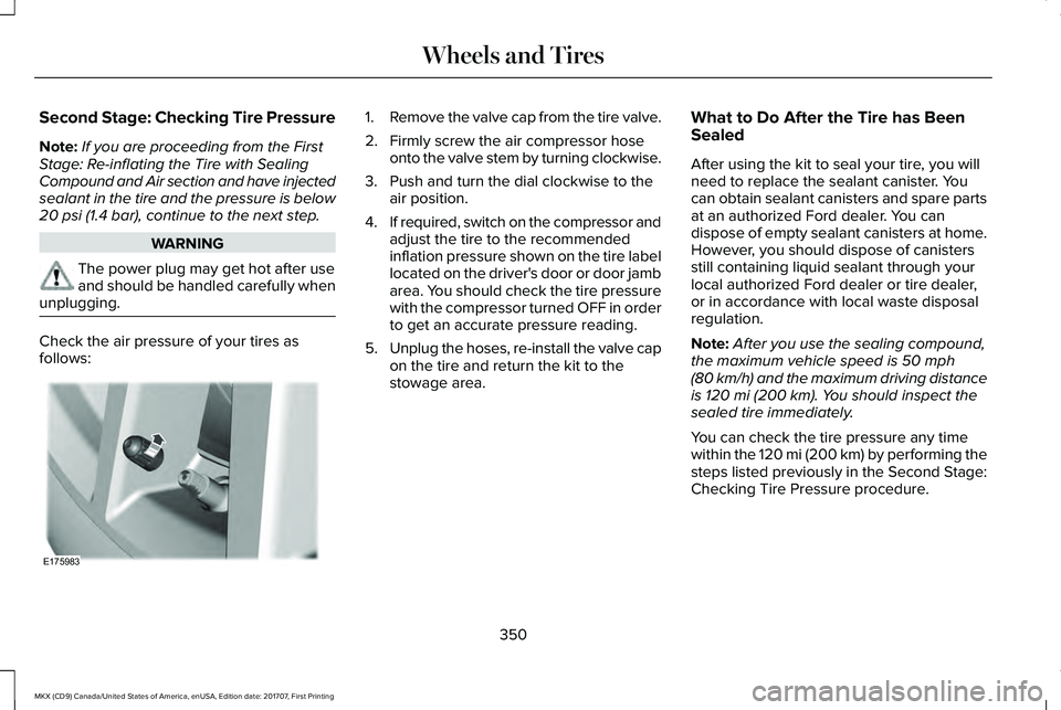 LINCOLN MKX 2018 Owners Manual Second Stage: Checking Tire Pressure
Note:If you are proceeding from the FirstStage: Re-inflating the Tire with SealingCompound and Air section and have injectedsealant in the tire and the pressure is LINCOLN MKX 2018 Owners Manual Second Stage: Checking Tire Pressure
Note:If you are proceeding from the FirstStage: Re-inflating the Tire with SealingCompound and Air section and have injectedsealant in the tire and the pressure is