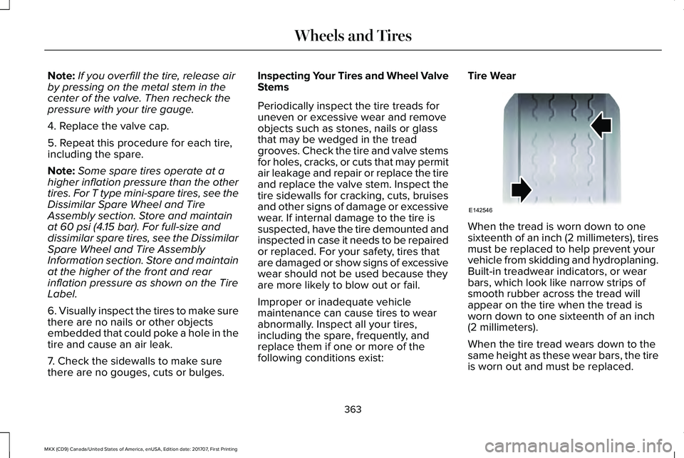 LINCOLN MKX 2018 Owners Manual Note:If you overfill the tire, release airby pressing on the metal stem in thecenter of the valve. Then recheck thepressure with your tire gauge.
4. Replace the valve cap.
5. Repeat this procedure for LINCOLN MKX 2018 Owners Manual Note:If you overfill the tire, release airby pressing on the metal stem in thecenter of the valve. Then recheck thepressure with your tire gauge.
4. Replace the valve cap.
5. Repeat this procedure for