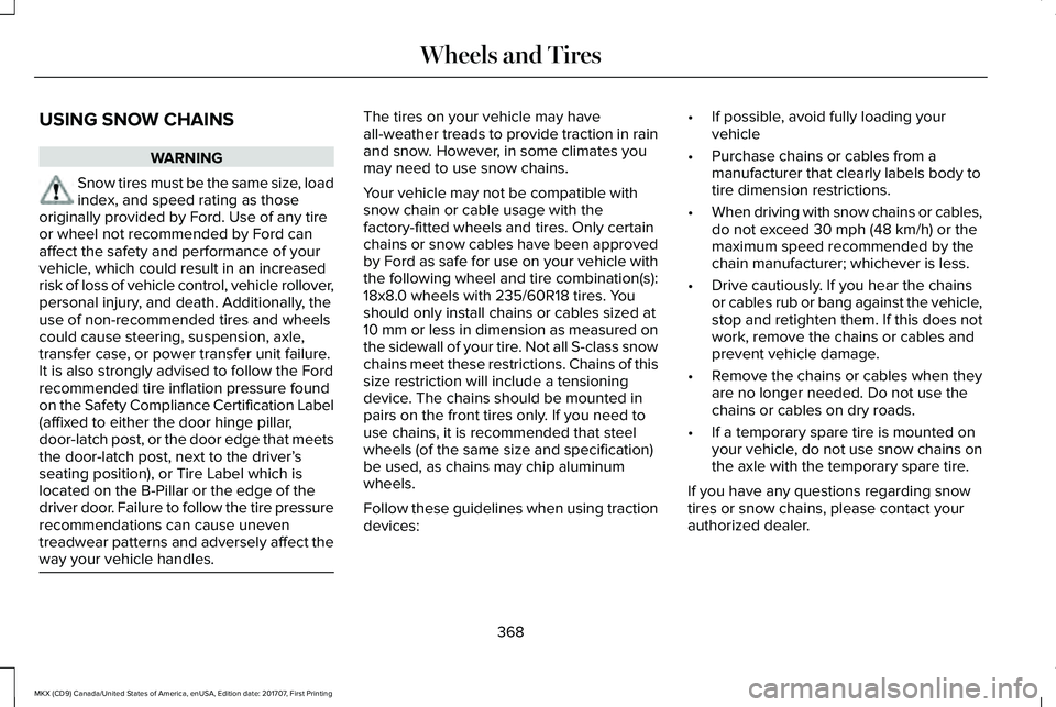 LINCOLN MKX 2018 Owners Manual USING SNOW CHAINS
WARNING
Snow tires must be the same size, loadindex, and speed rating as thoseoriginally provided by Ford. Use of any tireor wheel not recommended by Ford canaffect the safety and pe LINCOLN MKX 2018 Owners Manual USING SNOW CHAINS
WARNING
Snow tires must be the same size, loadindex, and speed rating as thoseoriginally provided by Ford. Use of any tireor wheel not recommended by Ford canaffect the safety and pe