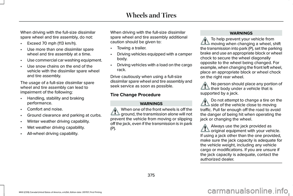 LINCOLN MKX 2018 Owners Manual When driving with the full-size dissimilarspare wheel and tire assembly, do not:
•Exceed 70 mph (113 km/h).
•Use more than one dissimilar sparewheel and tire assembly at a time.
•Use commercial LINCOLN MKX 2018 Owners Manual When driving with the full-size dissimilarspare wheel and tire assembly, do not:
•Exceed 70 mph (113 km/h).
•Use more than one dissimilar sparewheel and tire assembly at a time.
•Use commercial