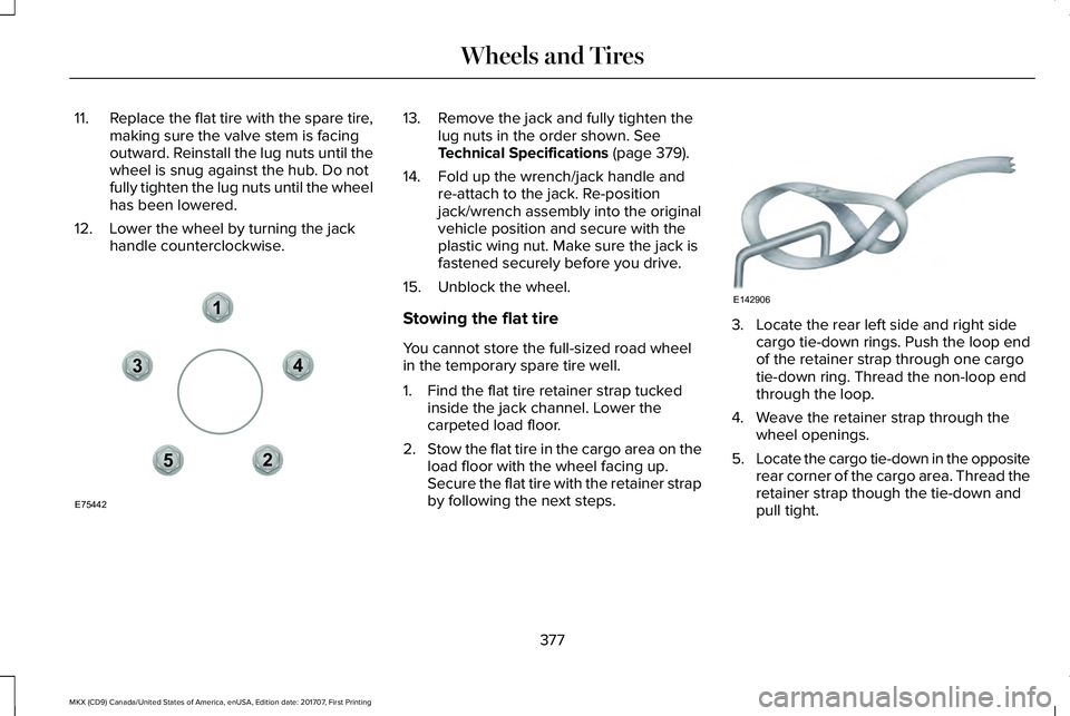 LINCOLN MKX 2018 Owners Manual 11.Replace the flat tire with the spare tire,making sure the valve stem is facingoutward. Reinstall the lug nuts until thewheel is snug against the hub. Do notfully tighten the lug nuts until the whee LINCOLN MKX 2018 Owners Manual 11.Replace the flat tire with the spare tire,making sure the valve stem is facingoutward. Reinstall the lug nuts until thewheel is snug against the hub. Do notfully tighten the lug nuts until the whee