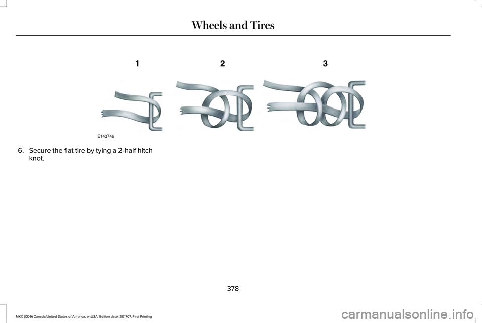 LINCOLN MKX 2018  Owners Manual 6.Secure the flat tire by tying a 2-half hitchknot.
378
MKX (CD9) Canada/United States of America, enUSA, Edition date: 201707, First Printing
Wheels and TiresE143746  