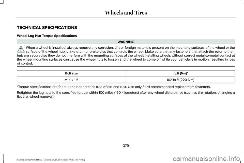 LINCOLN MKX 2018 Owners Manual TECHNICAL SPECIFICATIONS
Wheel Lug Nut Torque Specifications
WARNING
When a wheel is installed, always remove any corrosion, dirt or foreign materials present on the mounting surfaces of the wheel or LINCOLN MKX 2018 Owners Manual TECHNICAL SPECIFICATIONS
Wheel Lug Nut Torque Specifications
WARNING
When a wheel is installed, always remove any corrosion, dirt or foreign materials present on the mounting surfaces of the wheel or