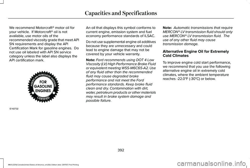 LINCOLN MKX 2018  Owners Manual We recommend Motorcraft® motor oil foryour vehicle.  If Motorcraft® oil is notavailable, use motor oils of therecommended viscosity grade that meet APISN requirements and display the APICertificatio