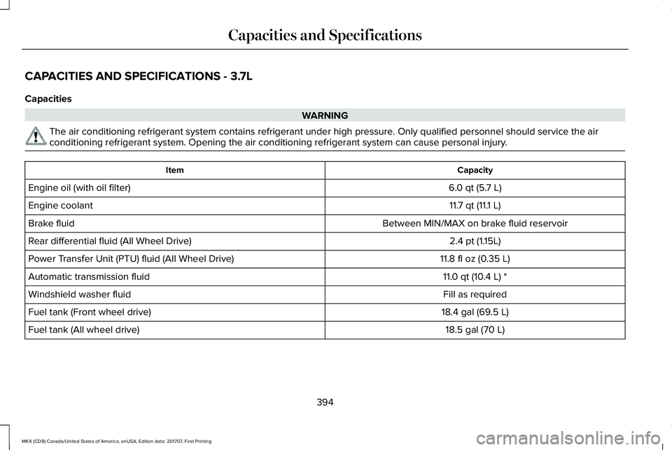 LINCOLN MKX 2018 Owners Manual CAPACITIES AND SPECIFICATIONS - 3.7L
Capacities
WARNING
The air conditioning refrigerant system contains refrigerant under high pressure. Only qualified personnel should service the airconditioning re LINCOLN MKX 2018 Owners Manual CAPACITIES AND SPECIFICATIONS - 3.7L
Capacities
WARNING
The air conditioning refrigerant system contains refrigerant under high pressure. Only qualified personnel should service the airconditioning re
