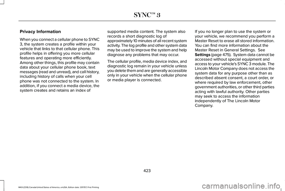 LINCOLN MKX 2018 Owners Manual Privacy Information
When you connect a cellular phone to SYNC3, the system creates a profile within yourvehicle that links to that cellular phone. Thisprofile helps in offering you more cellularfeatur LINCOLN MKX 2018 Owners Manual Privacy Information
When you connect a cellular phone to SYNC3, the system creates a profile within yourvehicle that links to that cellular phone. Thisprofile helps in offering you more cellularfeatur