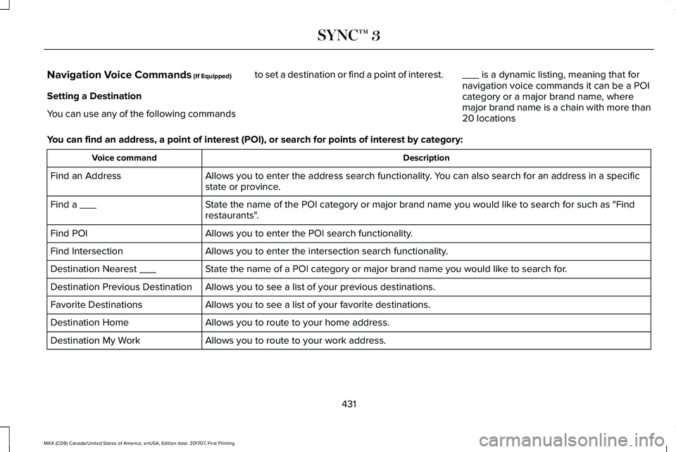 LINCOLN MKX 2018 Owners Manual Navigation Voice Commands (If Equipped)
Setting a Destination
You can use any of the following commands
to set a destination or find a point of interest.___ is a dynamic listing, meaning that fornavig LINCOLN MKX 2018 Owners Manual Navigation Voice Commands (If Equipped)
Setting a Destination
You can use any of the following commands
to set a destination or find a point of interest.___ is a dynamic listing, meaning that fornavig