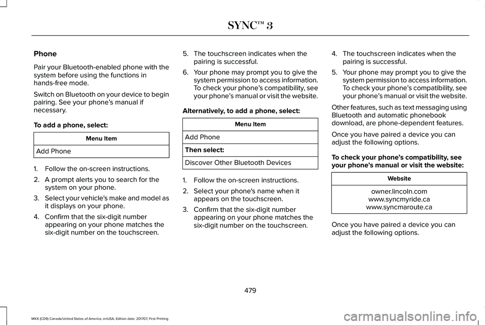 LINCOLN MKX 2018 Owners Manual Phone
Pair your Bluetooth-enabled phone with thesystem before using the functions inhands-free mode.
Switch on Bluetooth on your device to beginpairing. See your phone’s manual ifnecessary.
To add a LINCOLN MKX 2018 Owners Manual Phone
Pair your Bluetooth-enabled phone with thesystem before using the functions inhands-free mode.
Switch on Bluetooth on your device to beginpairing. See your phone’s manual ifnecessary.
To add a