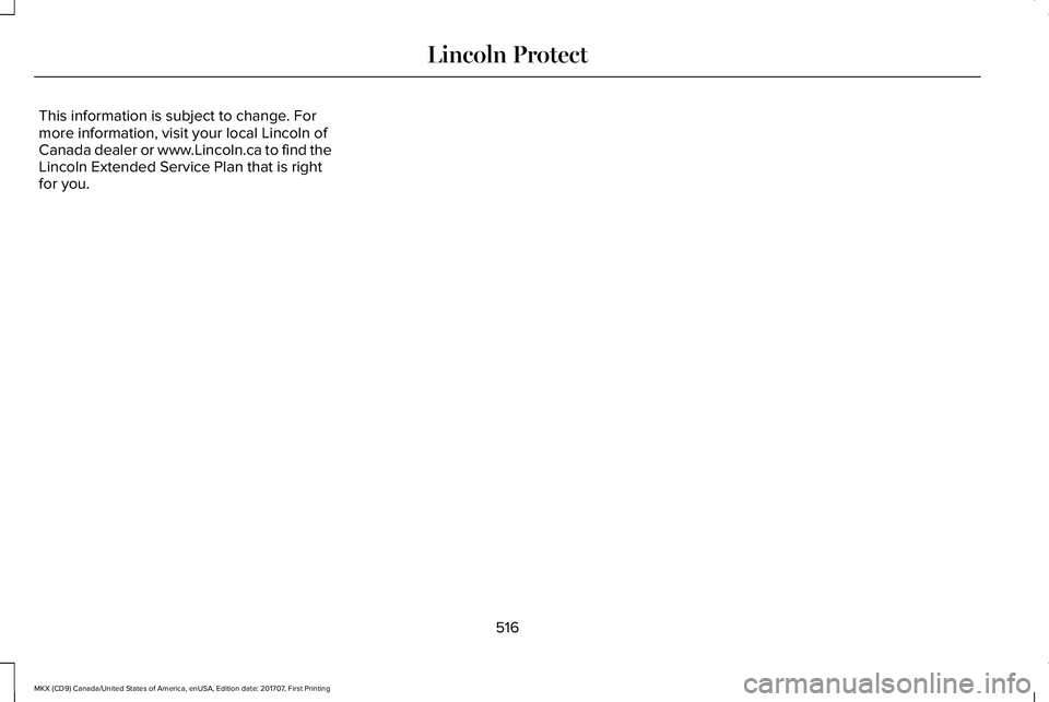LINCOLN MKX 2018 Owners Manual This information is subject to change. Formore information, visit your local Lincoln ofCanada dealer or www.Lincoln.ca to find theLincoln Extended Service Plan that is rightfor you.
516
MKX (CD9) Cana LINCOLN MKX 2018 Owners Manual This information is subject to change. Formore information, visit your local Lincoln ofCanada dealer or www.Lincoln.ca to find theLincoln Extended Service Plan that is rightfor you.
516
MKX (CD9) Cana
