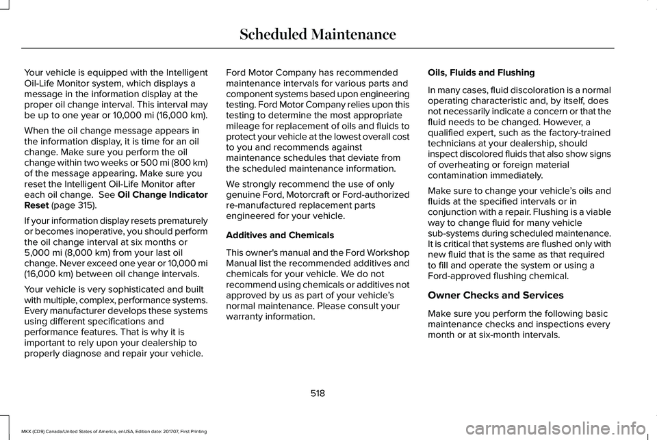LINCOLN MKX 2018 Owners Manual Your vehicle is equipped with the IntelligentOil-Life Monitor system, which displays amessage in the information display at theproper oil change interval. This interval maybe up to one year or 10,000 LINCOLN MKX 2018 Owners Manual Your vehicle is equipped with the IntelligentOil-Life Monitor system, which displays amessage in the information display at theproper oil change interval. This interval maybe up to one year or 10,000