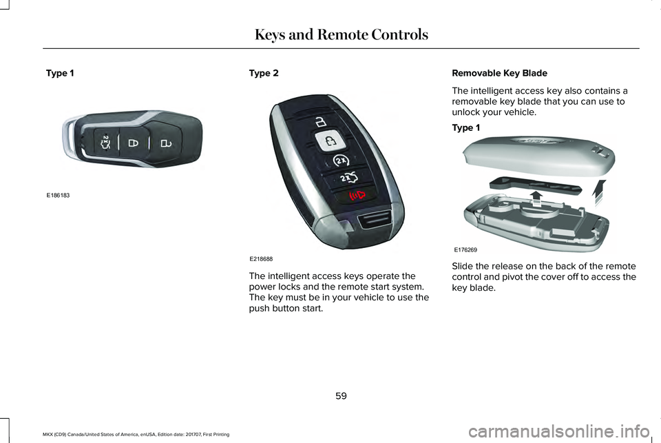 LINCOLN MKX 2018 Repair Manual Type 1Type 2
The intelligent access keys operate thepower locks and the remote start system. The key must be in your vehicle to use thepush button start.
Removable Key Blade
The intelligent access key