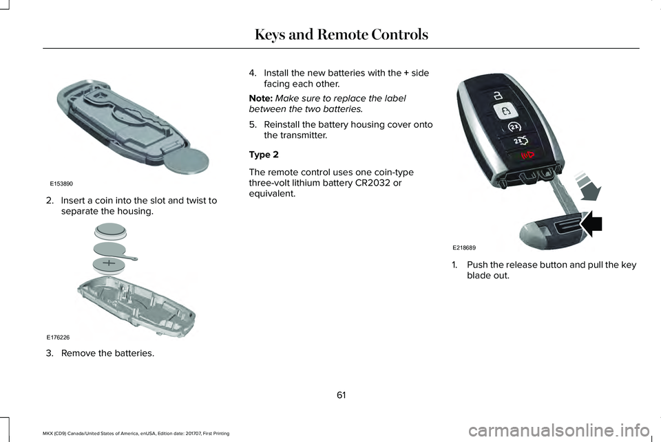 LINCOLN MKX 2018 Repair Manual 2. Insert a coin into the slot and twist toseparate the housing.
3. Remove the batteries.
4. Install the new batteries with the + sidefacing each other.
Note:Make sure to replace the labelbetween the 